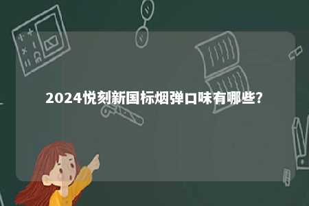 2024悦刻新国标烟弹口味有哪些

？ 